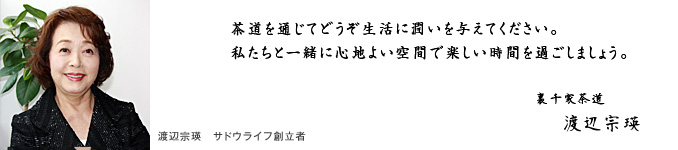 渡辺宗瑛　サドウライフ創立者 茶道を通じてどうぞ生活に潤いを与えてください。私たちと一緒に心地よい空間で楽しい時間を過ごしましょう。裏千家茶道 渡辺宗瑛