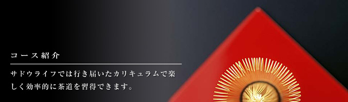 コース紹介　サドウライフでは行き届いたカリキュラムで楽しく効率的に茶道を習得できます。